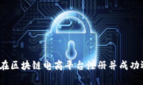 如何在区块链电商平台注册并成功运营？