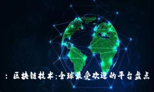 : 区块链技术：全球最受欢迎的平台盘点