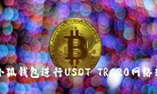 如何使用小狐钱包进行USDT TRC20网络转账与管理