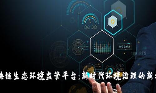 区块链生态环境监管平台：新时代环境治理的新利器