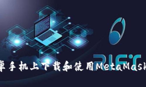 如何在安卓手机上下载和使用MetaMask：完全指南