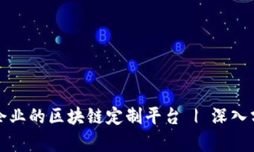 如何选择适合企业的区块链定制平台 | 深入分析与案例分享