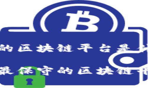 最保守的区块链平台是什么意思

什么是最保守的区块链平台？