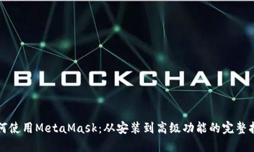 如何使用MetaMask：从安装到高级功能的完整指南