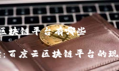 百度云 区块链平台有哪些

全面解读：百度云区块链平台的现状与未来