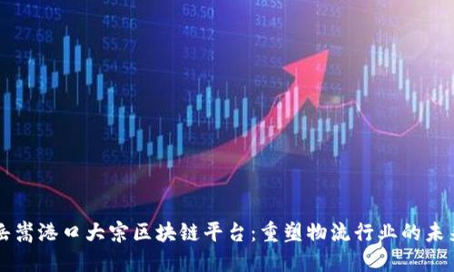 岳嵩港口大宗区块链平台：重塑物流行业的未来