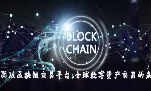国际版区块链交易平台：全球数字资产交易的未来