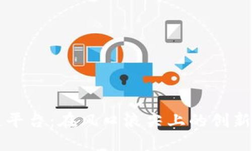 区块链平台：在风口浪尖上的创新与挑战