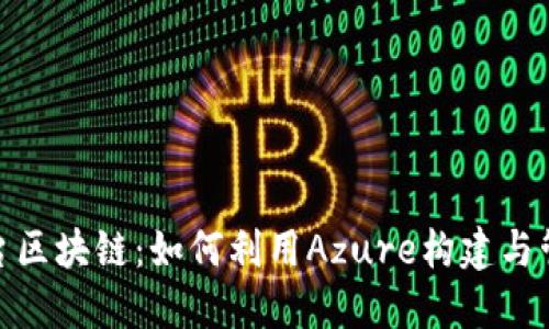 深入探讨Azure平台区块链：如何利用Azure构建与管理区块链解决方案