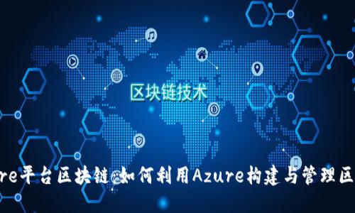 深入探讨Azure平台区块链：如何利用Azure构建与管理区块链解决方案